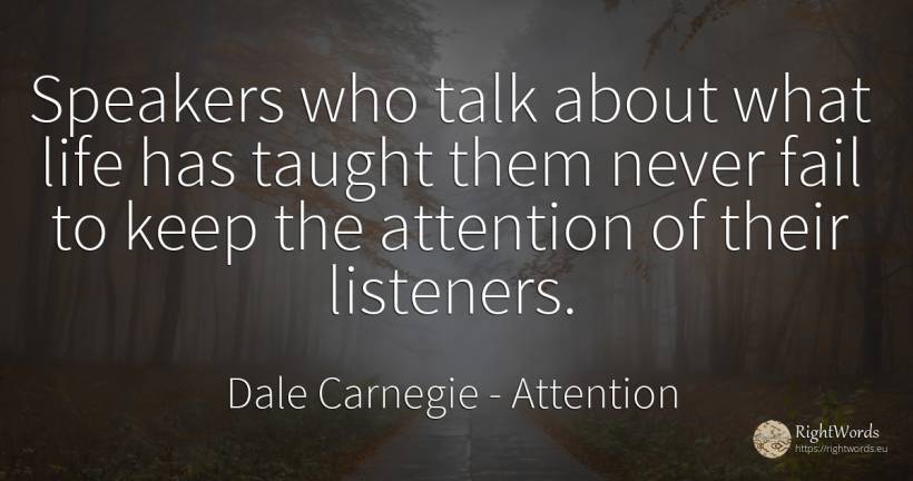 Speakers who talk about what life has taught them never... - Dale Carnegie, quote about attention, life