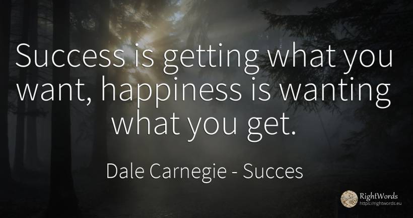 Success is getting what you want, happiness is wanting... - Dale Carnegie, quote about succes, happiness