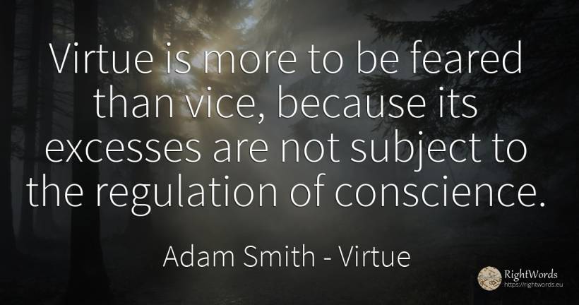 Virtue is more to be feared than vice, because its... - Adam Smith, quote about virtue, excess, vice, conscience