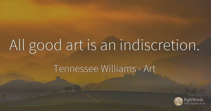 All good art is an indiscretion. - Tennessee Williams, quote about art, magic, good, good luck