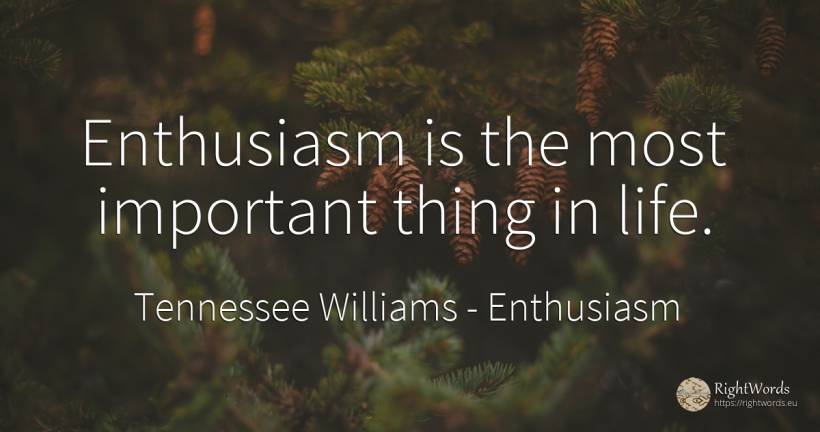 Enthusiasm is the most important thing in life. - Tennessee Williams, quote about enthusiasm, things, life