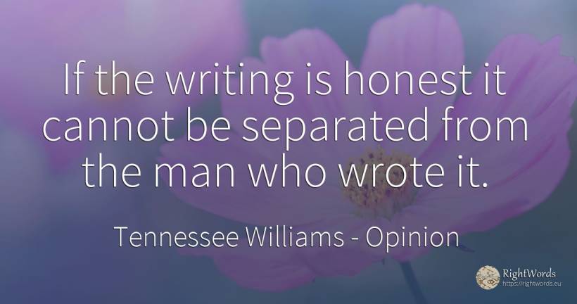 If the writing is honest it cannot be separated from the... - Tennessee Williams, quote about opinion, writing, man