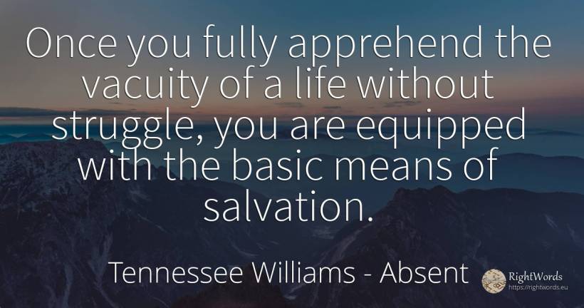 Once you fully apprehend the vacuity of a life without... - Tennessee Williams, quote about absent, fight, life