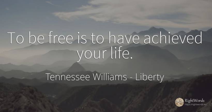 To be free is to have achieved your life. - Tennessee Williams, quote about liberty, life