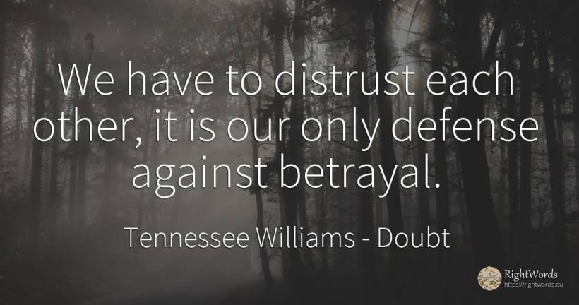 We have to distrust each other, it is our only defense... - Tennessee Williams, quote about doubt