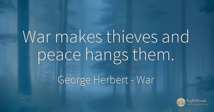 War makes thieves and peace hangs them. - George Herbert, quote about war, thieves, peace