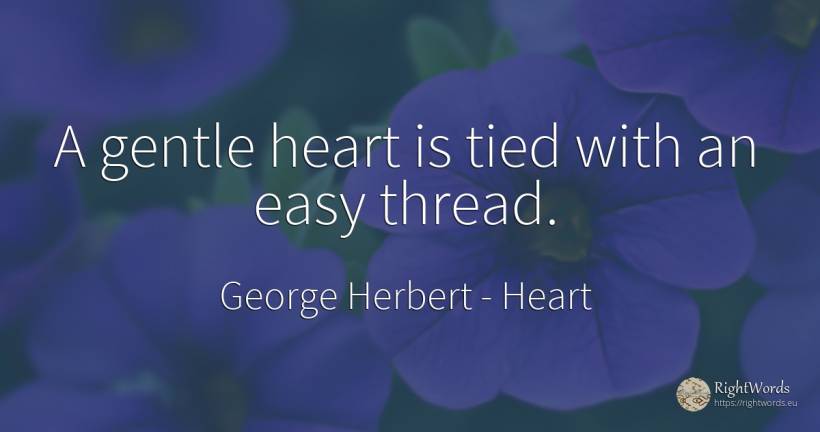 A gentle heart is tied with an easy thread. - George Herbert, quote about heart