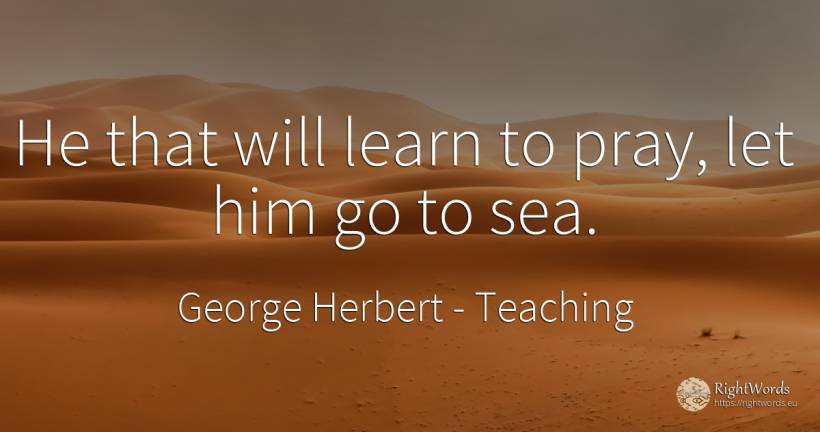 He that will learn to pray, let him go to sea. - George Herbert, quote about teaching, pray