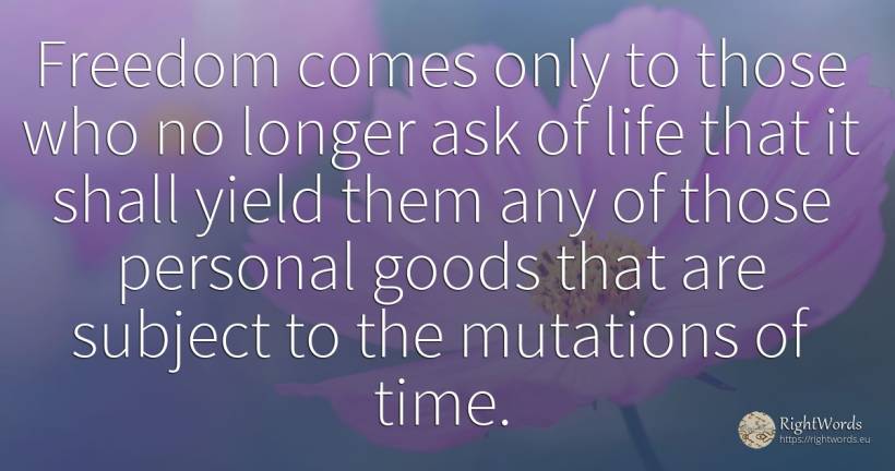Freedom comes only to those who no longer ask of life... - Bertrand Russell, quote about liberty, time, life