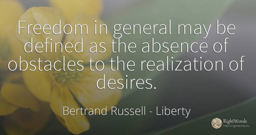 Freedom in general may be defined as the absence of... - Bertrand Russell, quote about liberty, obstacles