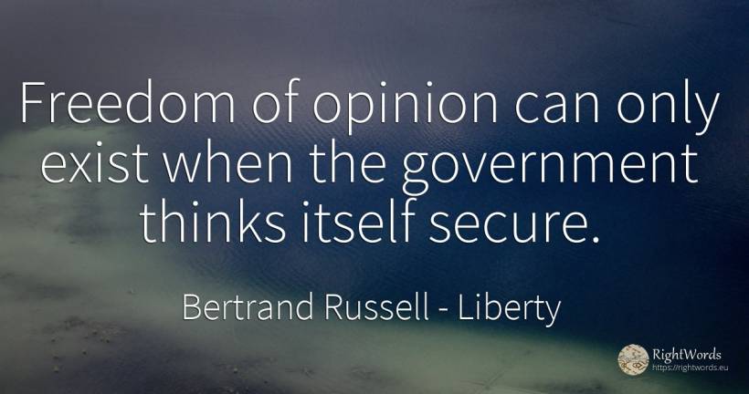 Freedom of opinion can only exist when the government... - Bertrand Russell, quote about liberty, opinion
