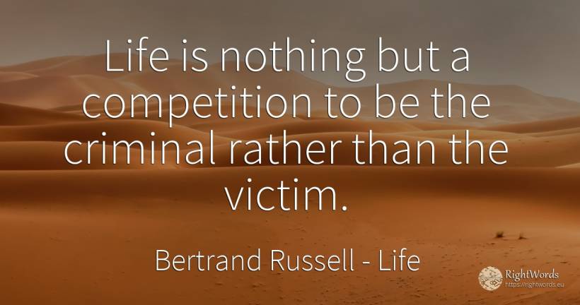 Life is nothing but a competition to be the criminal... - Bertrand Russell, quote about life, victims, competition, criminals, nothing