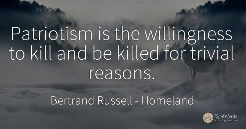 Patriotism is the willingness to kill and be killed for... - Bertrand Russell, quote about homeland, patriotism