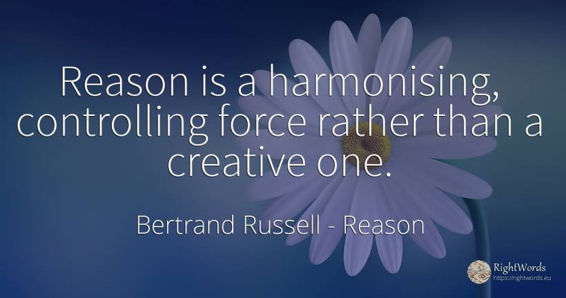 Reason is a harmonising, controlling force rather than a... - Bertrand Russell, quote about reason, force, police