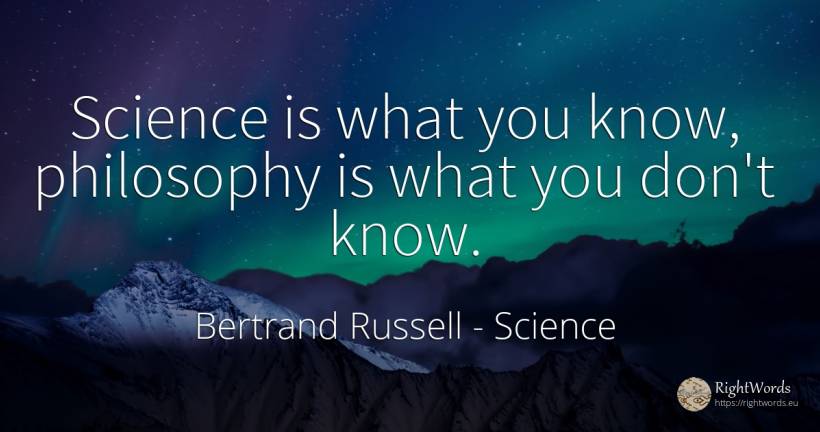 Science is what you know, philosophy is what you don't know. - Bertrand Russell, quote about science, philosophy