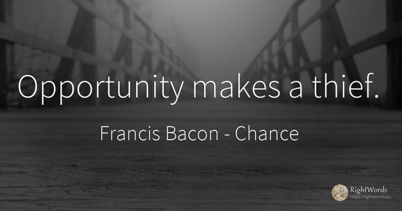 Opportunity makes a thief. - Francis Bacon, quote about chance, thieves