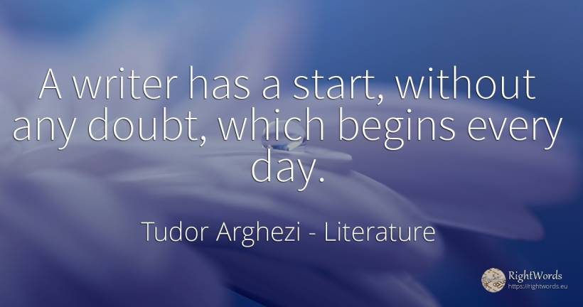 A writer has a start, without any doubt, which begins... - Tudor Arghezi, quote about literature, doubt, writers, day