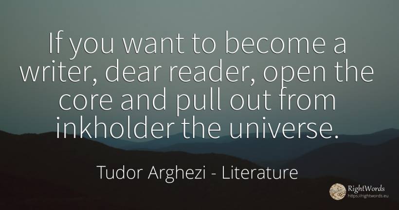 If you want to become a writer, dear reader, open the... - Tudor Arghezi, quote about literature, writers