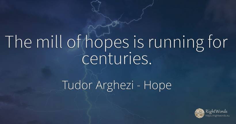 The mill of hopes is running for centuries. - Tudor Arghezi, quote about hope