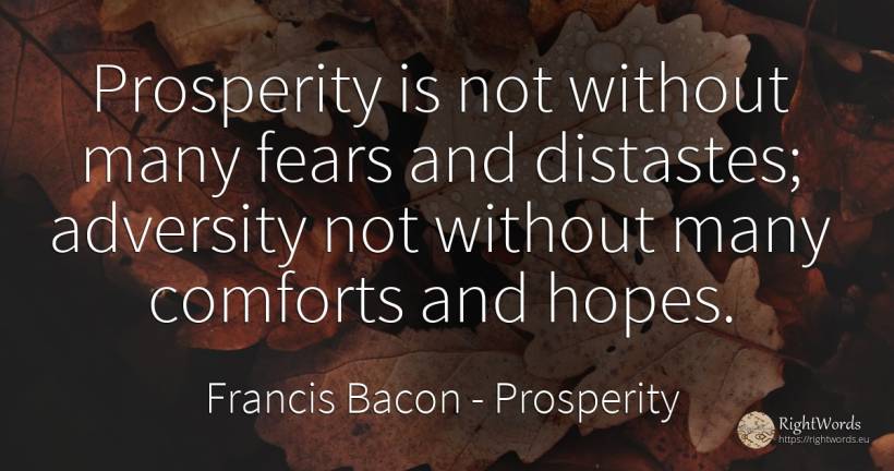 Prosperity is not without many fears and distastes;... - Francis Bacon, quote about prosperity