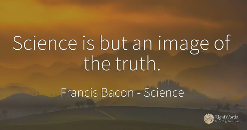 Science is but an image of the truth. - Francis Bacon, quote about science, truth