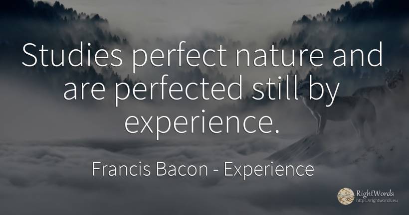 Studies perfect nature and are perfected still by... - Francis Bacon, quote about experience, nature, perfection