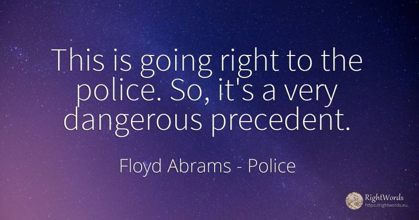 This is going right to the police. So, it's a very... - Floyd Abrams, quote about police, rightness