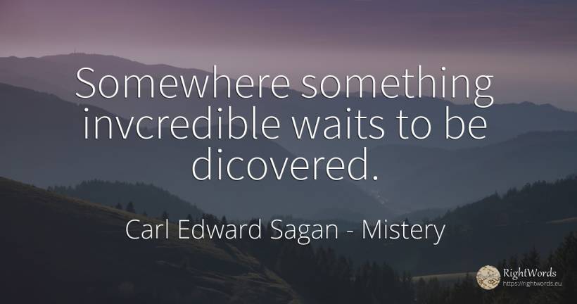 Somewhere something invcredible waits to be dicovered. - Carl Edward Sagan, quote about mistery