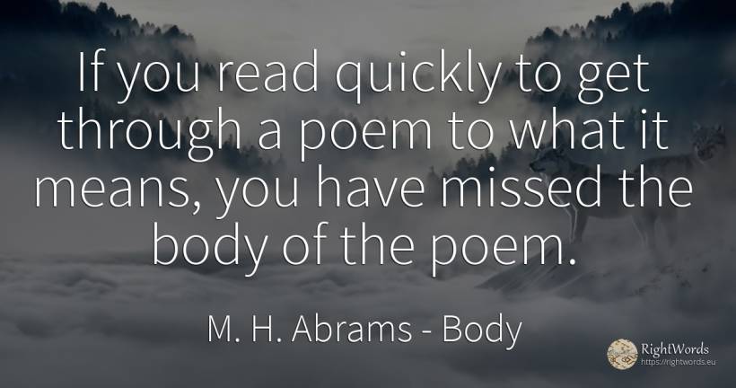If you read quickly to get through a poem to what it... - M. H. Abrams, quote about body