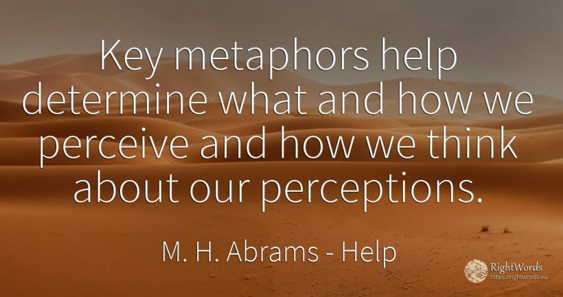 Key metaphors help determine what and how we perceive and... - M. H. Abrams, quote about help