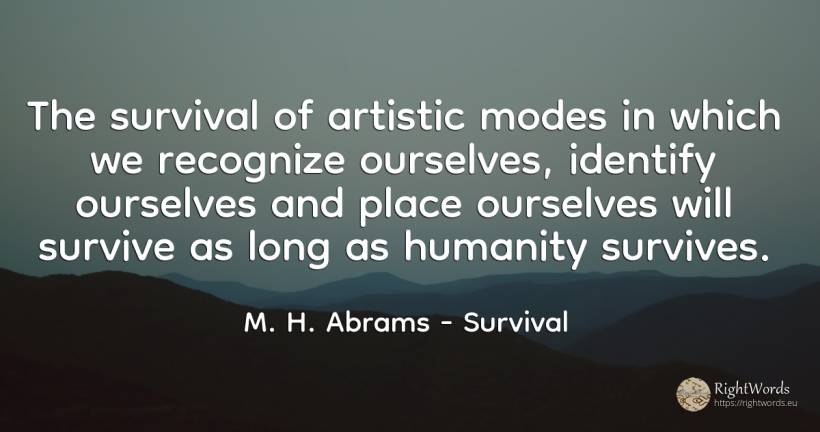 The survival of artistic modes in which we recognize... - M. H. Abrams, quote about survival, humanity