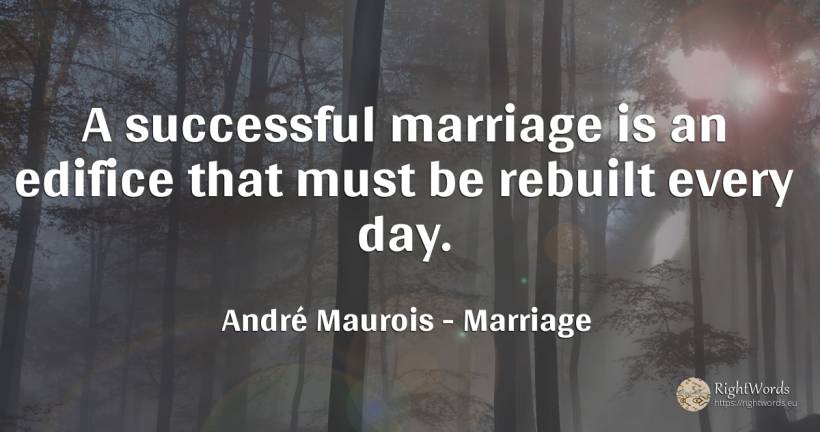 A successful marriage is an edifice that must be rebuilt... - André Maurois, quote about marriage, day