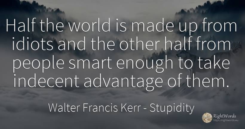Half the world is made up from idiots and the other half... - Walter Francis Kerr, quote about stupidity, intelligence, world, people