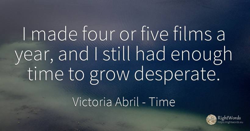 I made four or five films a year, and I still had enough... - Victoria Abril, quote about time