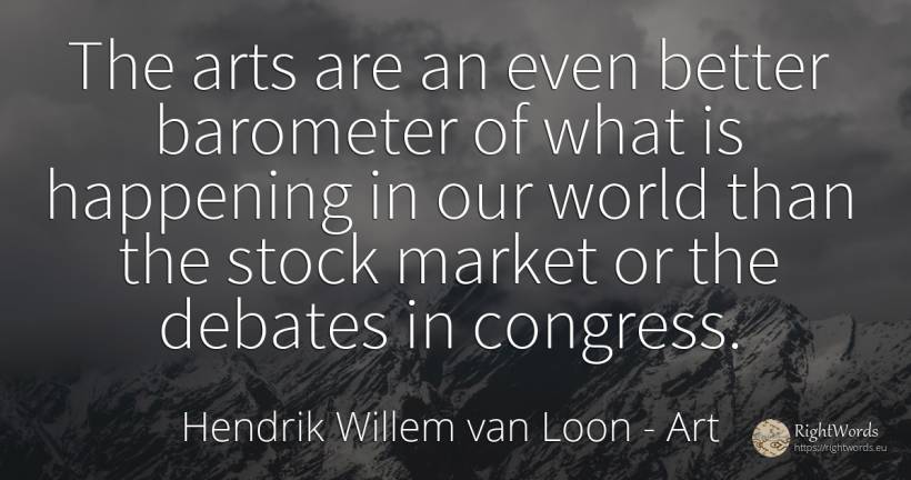The arts are an even better barometer of what is... - Hendrik Willem van Loon, quote about art, world