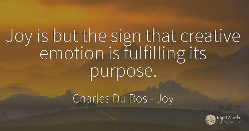 Joy is but the sign that creative emotion is fulfilling... - Charles Du Bos, quote about joy, emotions, purpose