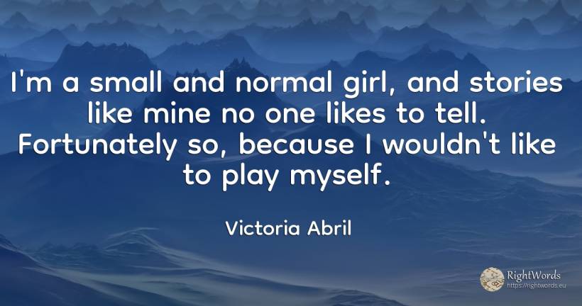 I'm a small and normal girl, and stories like mine no one... - Victoria Abril