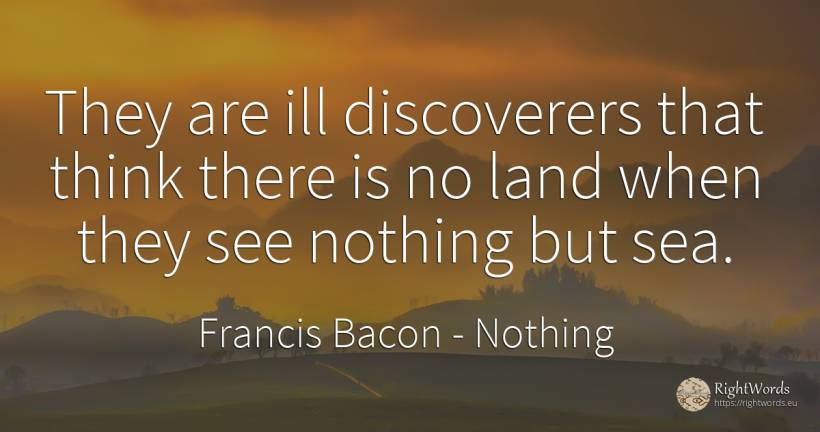 They are ill discoverers that think there is no land when... - Francis Bacon, quote about nothing
