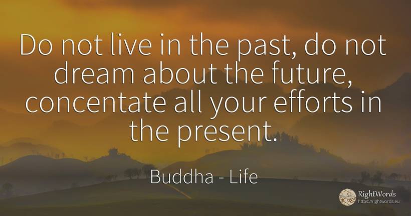 Do not live in the past, do not dream about the future, ... - Buddha (Gautama Siddhartha), quote about life, present, dream, past, future