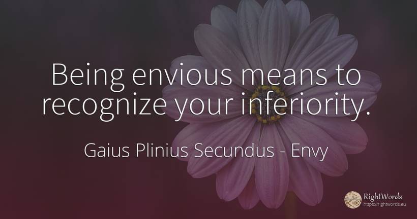 Being envious means to recognize your inferiority. - Gaius Plinius Secundus, quote about envy, being