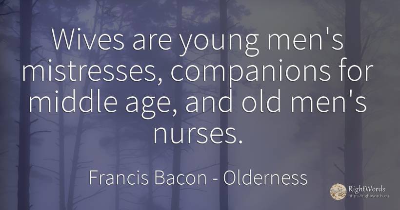 Wives are young men's mistresses, companions for middle... - Francis Bacon, quote about olderness, man, age, old