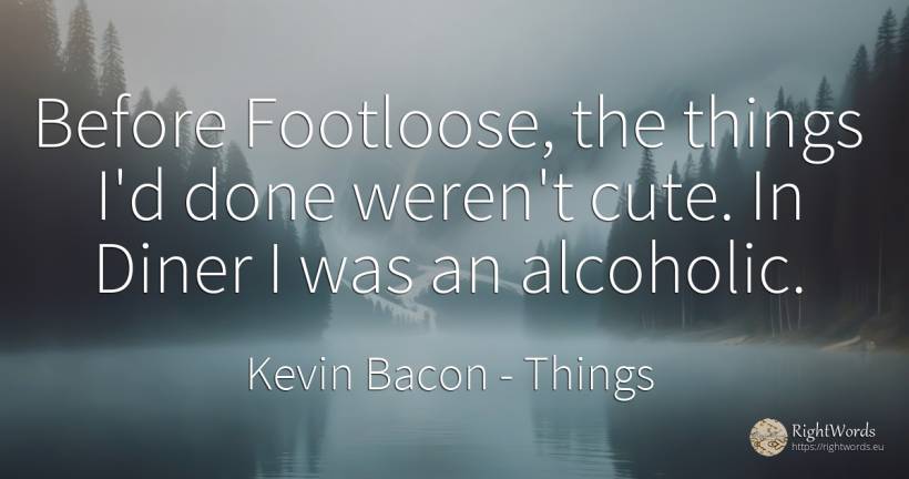Before Footloose, the things I'd done weren't cute. In... - Kevin Bacon, quote about things