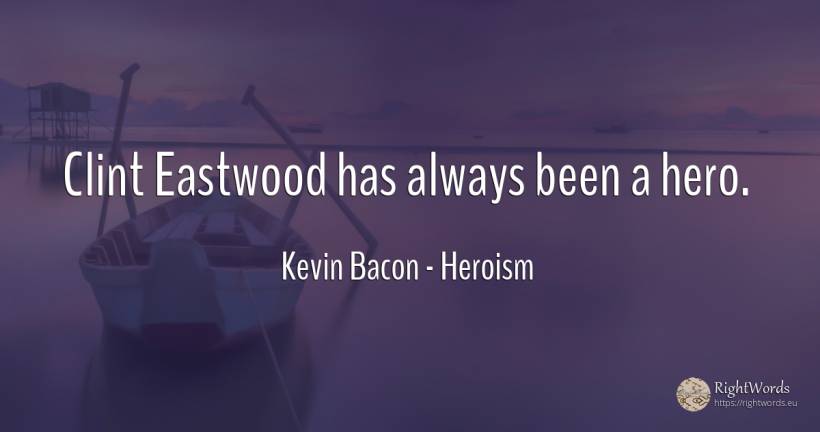 Clint Eastwood has always been a hero. - Kevin Bacon, quote about heroism