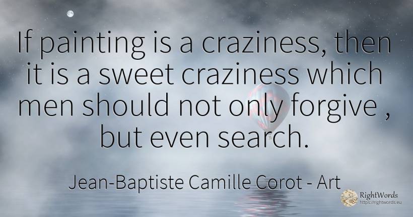 If painting is a craziness, then it is a sweet craziness... - Jean-Baptiste Camille Corot, quote about art, craziness, painting, man