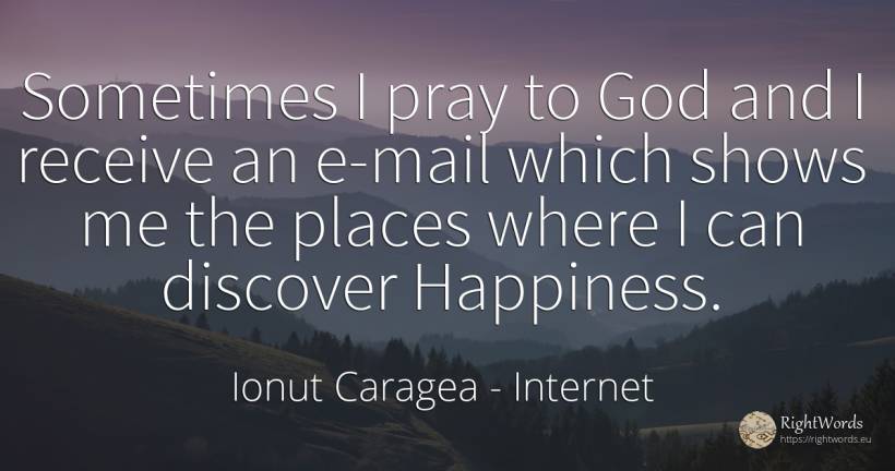 Sometimes I pray to God and I receive an e-mail which... - Ionuț Caragea (Snowdon King), quote about internet, pray, happiness, god
