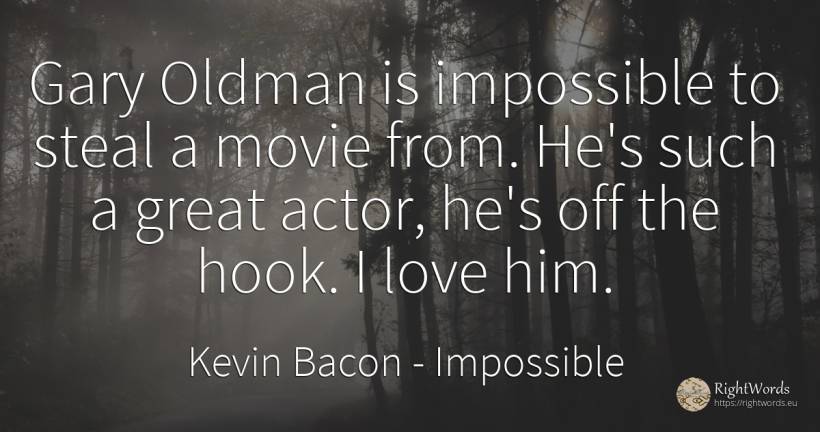 Gary Oldman is impossible to steal a movie from. He's... - Kevin Bacon, quote about impossible, actors, love