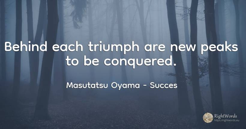 Behind each triumph are new peaks to be conquered. - Masutatsu Oyama, quote about succes