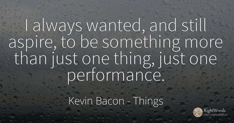 I always wanted, and still aspire, to be something more... - Kevin Bacon, quote about things