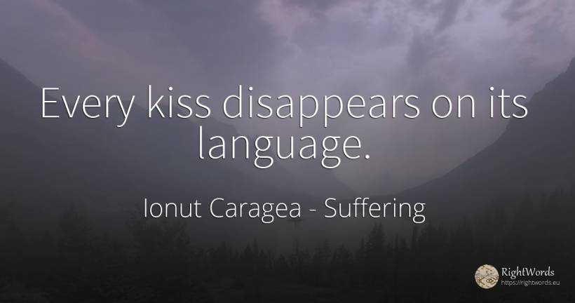 Every kiss disappears on its language. - Ionuț Caragea (Snowdon King), quote about suffering, kiss, language
