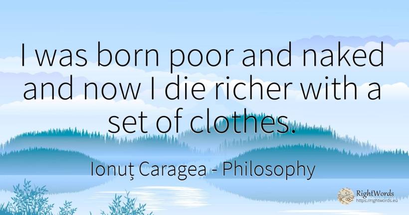 I was born poor and naked and now I die richer with a set... - Ionuț Caragea (Snowdon King), quote about philosophy, clothes